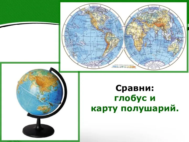 Сравни: глобус и карту полушарий.