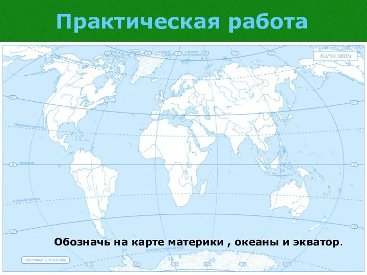 Практическая работа Обозначь на карте материки , океаны и экватор.