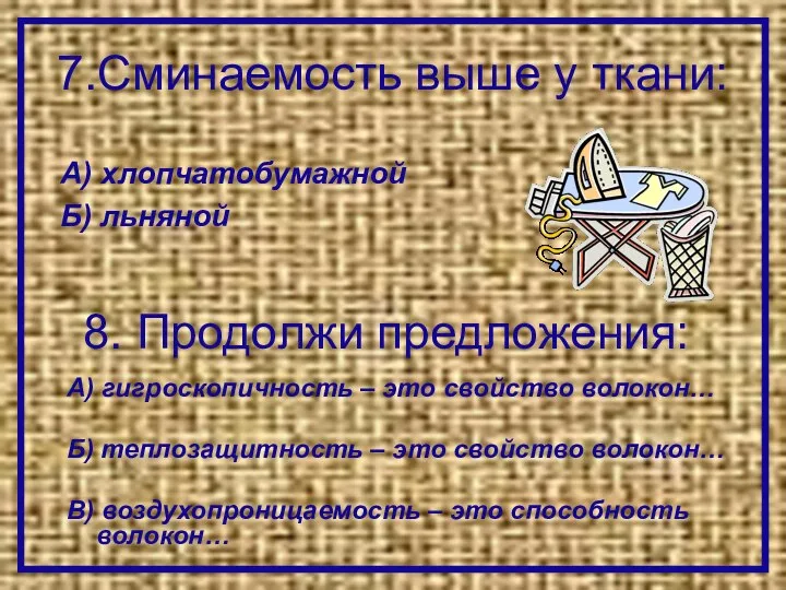 7.Сминаемость выше у ткани: А) гигроскопичность – это свойство волокон… Б)