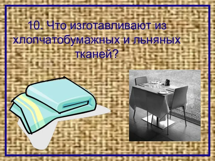 10. Что изготавливают из хлопчатобумажных и льняных тканей?