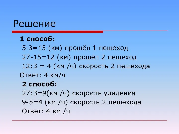 Решение 1 способ: 5·3=15 (км) прошёл 1 пешеход 27-15=12 (км) прошёл