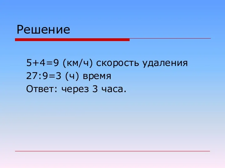 Решение 5+4=9 (км/ч) скорость удаления 27:9=3 (ч) время Ответ: через 3 часа.