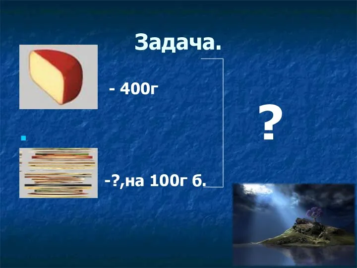 Задача. - 400г -?,на 100г б. ?