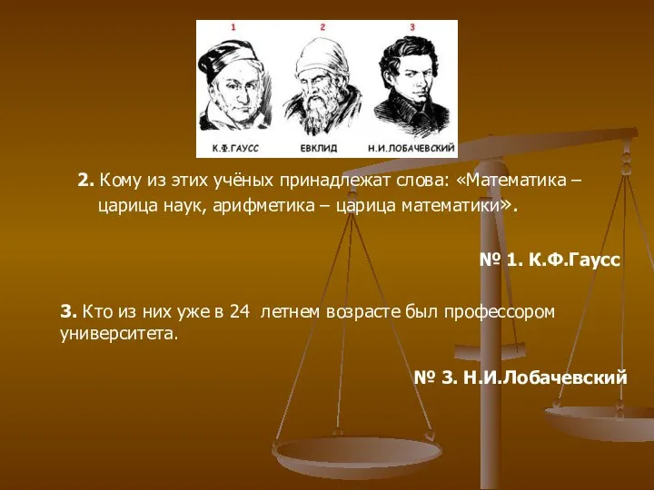 2. Кому из этих учёных принадлежат слова: «Математика – царица наук,