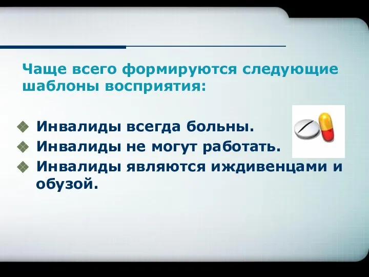 Чаще всего формируются следующие шаблоны восприятия: Инвалиды всегда больны. Инвалиды не