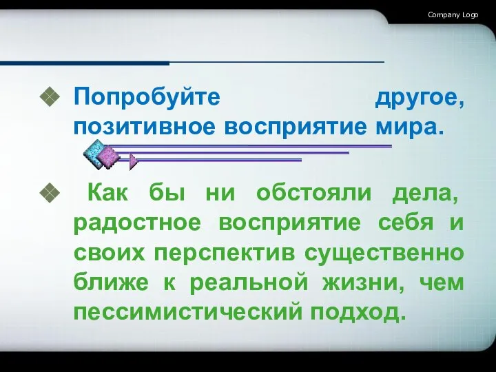 Попробуйте другое, позитивное восприятие мира. Как бы ни обстояли дела, радостное