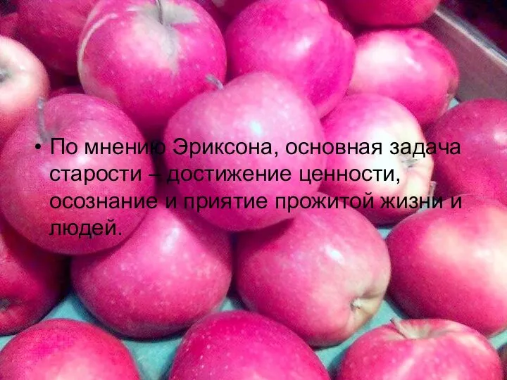 По мнению Эриксона, основная задача старости – достижение ценности, осознание и приятие прожитой жизни и людей.