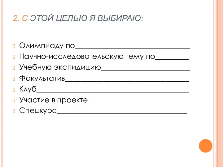 2. С ЭТОЙ ЦЕЛЬЮ Я ВЫБИРАЮ: Олимпиаду по_______________________________ Научно-исследовательскую тему по_________