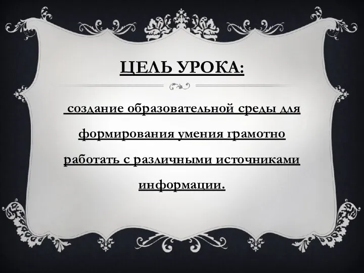 Цель урока: создание образовательной среды для формирования умения грамотно работать с различными источниками информации.