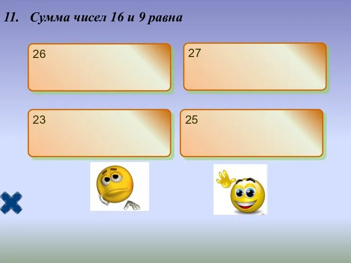 11. Сумма чисел 16 и 9 равна 26 27 23 25