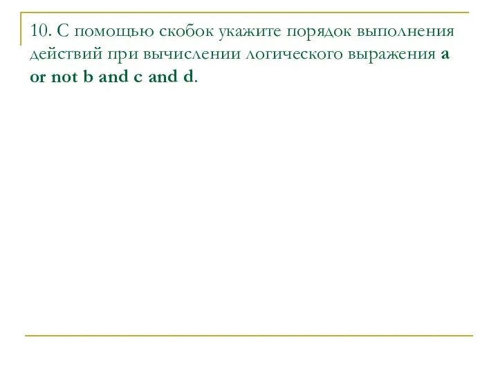 10. С помощью скобок укажите порядок выполнения действий при вычислении логического