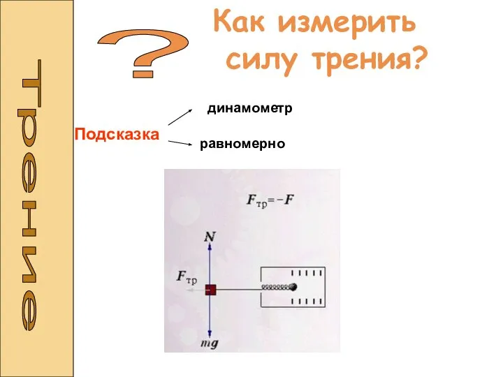 Трение ? Как измерить силу трения? Подсказка динамометр равномерно