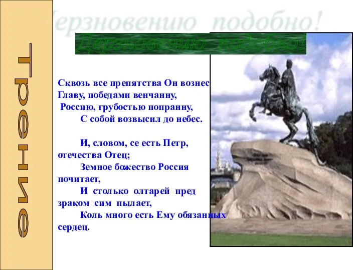 Дерзновению подобно! Сквозь все препятства Он вознес Главу, победами венчанну, Россию,