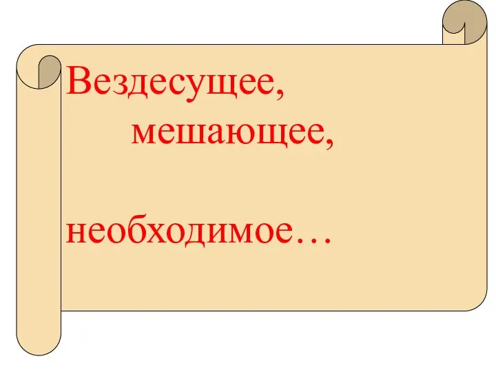 Вездесущее, мешающее, необходимое…