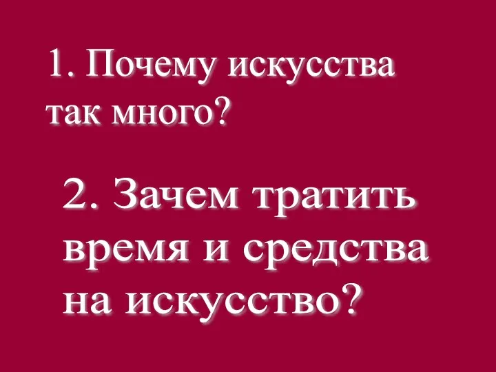 1. Почему искусства так много? 2. Зачем тратить время и средства на искусство?