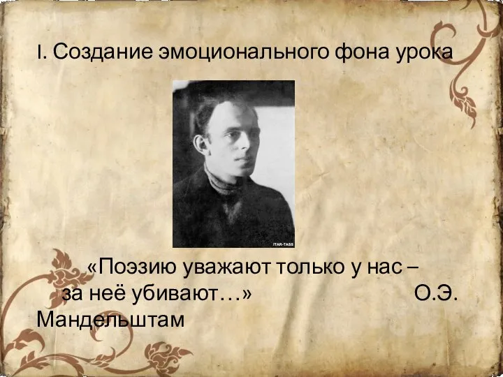 I. Создание эмоционального фона урока «Поэзию уважают только у нас – за неё убивают…» О.Э.Мандельштам