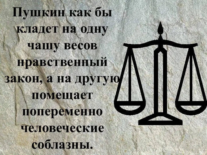 Пушкин как бы кладет на одну чашу весов нравственный закон, а