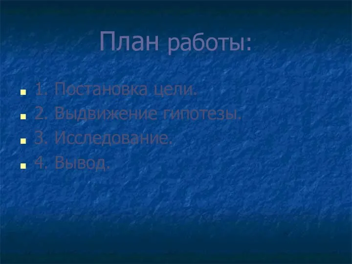 План работы: 1. Постановка цели. 2. Выдвижение гипотезы. 3. Исследование. 4. Вывод.