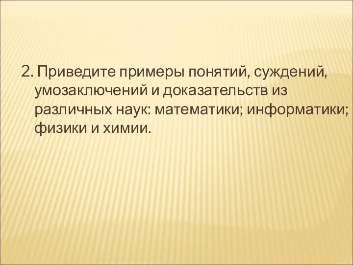 2. Приведите примеры понятий, суждений, умозаключений и доказательств из различных наук: математики; информатики; физики и химии.