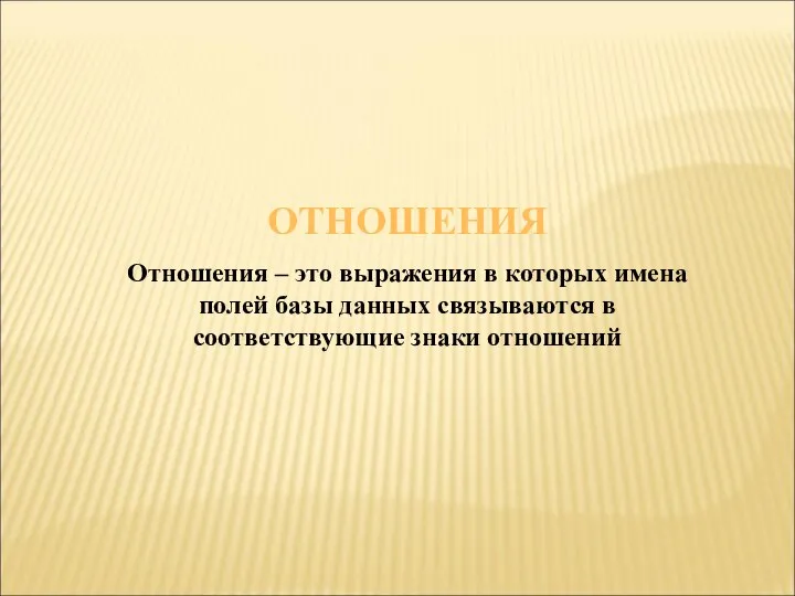 ОТНОШЕНИЯ Отношения – это выражения в которых имена полей базы данных связываются в соответствующие знаки отношений