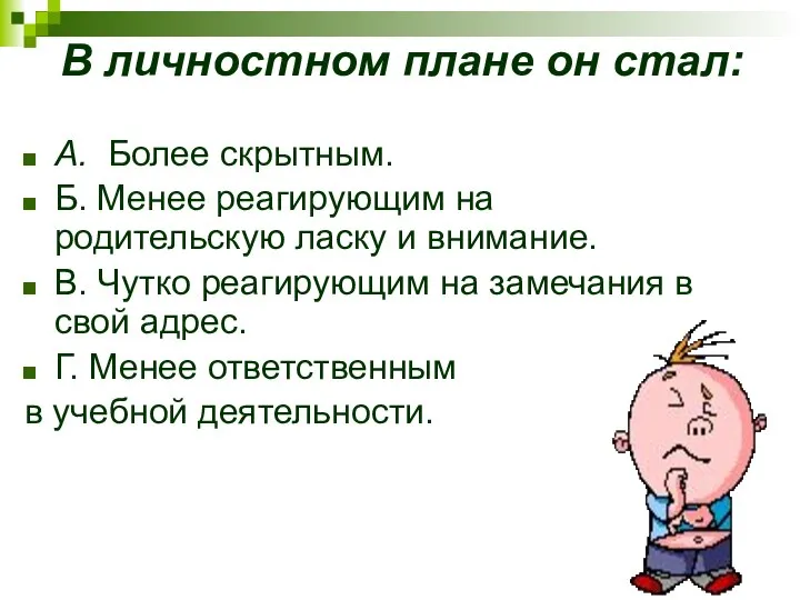 В личностном плане он стал: A. Более скрытным. Б. Менее реагирующим