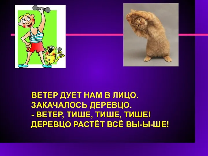 ВЕТЕР ДУЕТ НАМ В ЛИЦО. ЗАКАЧАЛОСЬ ДЕРЕВЦО. - ВЕТЕР, ТИШЕ, ТИШЕ, ТИШЕ! ДЕРЕВЦО РАСТЁТ ВСЁ ВЫ-Ы-ШЕ!