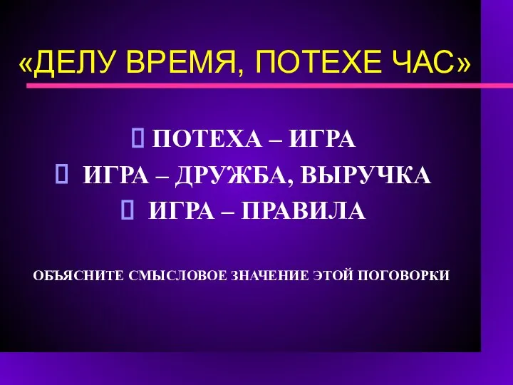 «ДЕЛУ ВРЕМЯ, ПОТЕХЕ ЧАС» ПОТЕХА – ИГРА ИГРА – ДРУЖБА, ВЫРУЧКА