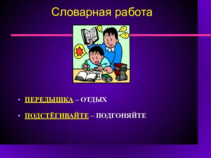 Словарная работа ПЕРЕДЫШКА – ОТДЫХ ПОДСТЁГИВАЙТЕ – ПОДГОНЯЙТЕ