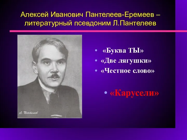 Алексей Иванович Пантелеев-Еремеев – литературный псевдоним Л.Пантелеев «Буква ТЫ» «Две лягушки» «Честное слово» «Карусели»