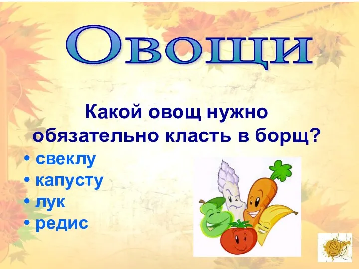 Овощи Какой овощ нужно обязательно класть в борщ? свеклу капусту лук редис