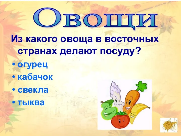 Из какого овоща в восточных странах делают посуду? огурец кабачок свекла тыква Овощи