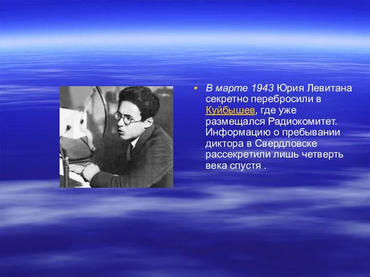 В марте 1943 Юрия Левитана секретно перебросили в Куйбышев, где уже