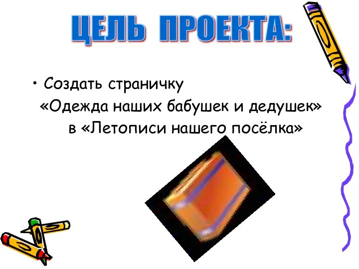 Создать страничку «Одежда наших бабушек и дедушек» в «Летописи нашего посёлка» ЦЕЛЬ ПРОЕКТА: