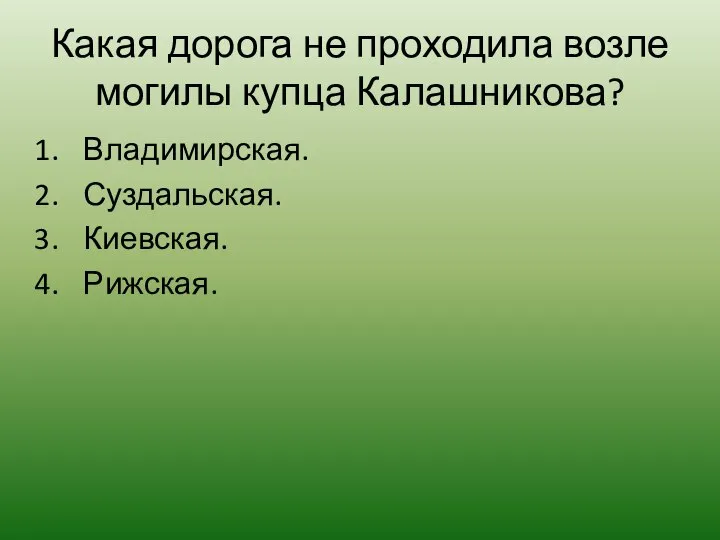 Какая дорога не проходила возле могилы купца Калашникова? Владимирская. Суздальская. Киевская. Рижская.