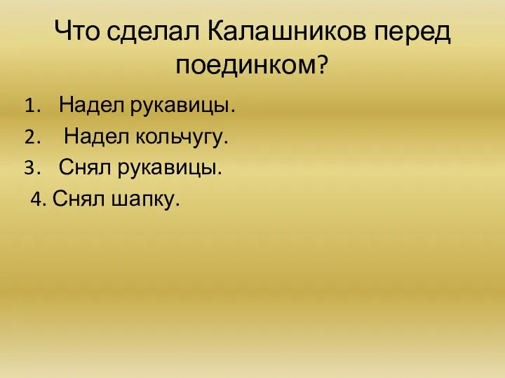 Что сделал Калашников перед поединком? Надел рукавицы. Надел кольчугу. Снял рукавицы. 4. Снял шапку.