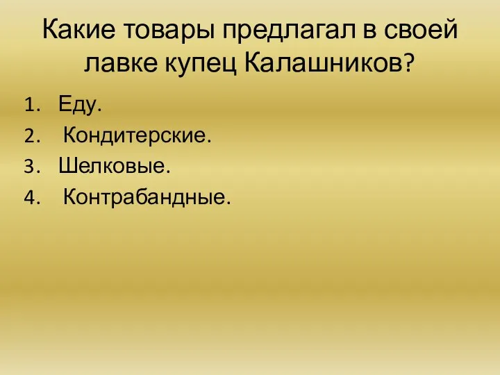 Какие товары предлагал в своей лавке купец Калашников? Еду. Кондитерские. Шелковые. Контрабандные.