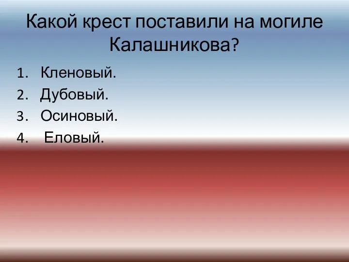 Какой крест поставили на могиле Калашникова? Кленовый. Дубовый. Осиновый. Еловый.