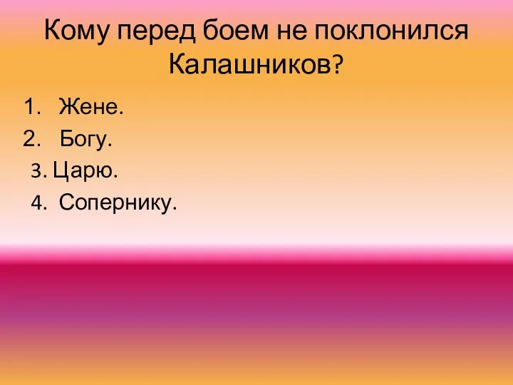 Кому перед боем не поклонился Калашников? Жене. Богу. 3. Царю. 4. Сопернику.