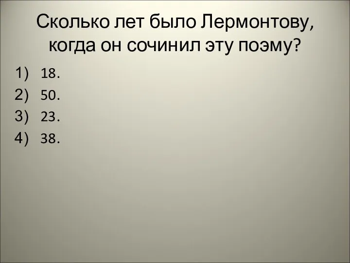 Сколько лет было Лермонтову, когда он сочинил эту поэму? 18. 50. 23. 38.