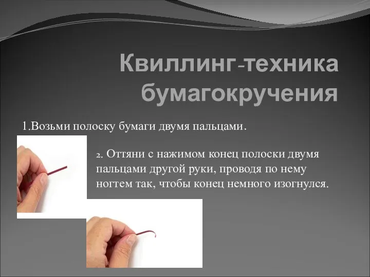 Квиллинг-техника бумагокручения 1.Возьми полоску бумаги двумя пальцами. 2. Оттяни с нажимом