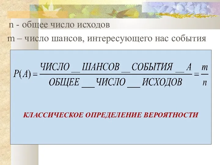 КЛАССИЧЕСКОЕ ОПРЕДЕЛЕНИЕ ВЕРОЯТНОСТИ n - общее число исходов m – число шансов, интересующего нас события