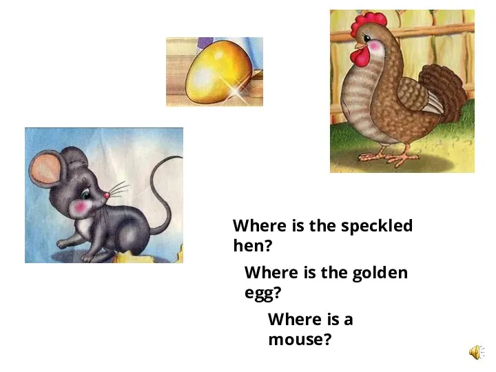 Where is the speckled hen? Where is a mouse? Where is the golden egg?