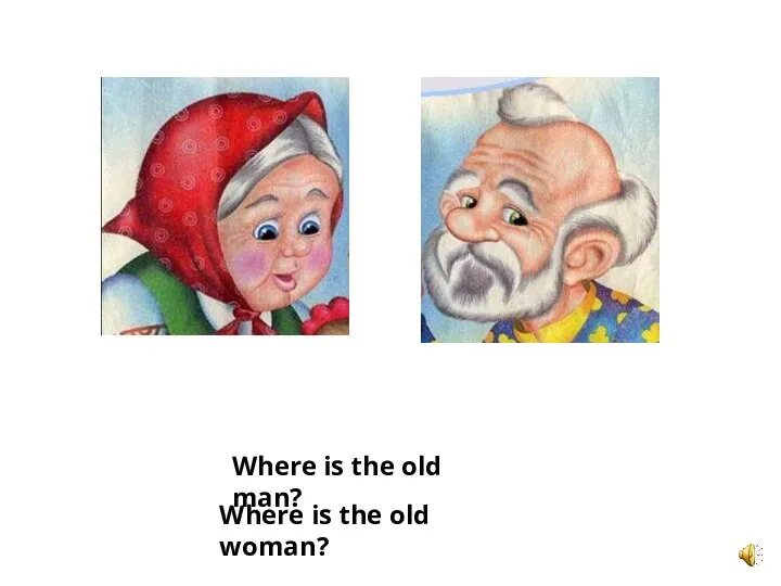Where is the old man? Where is the old woman?