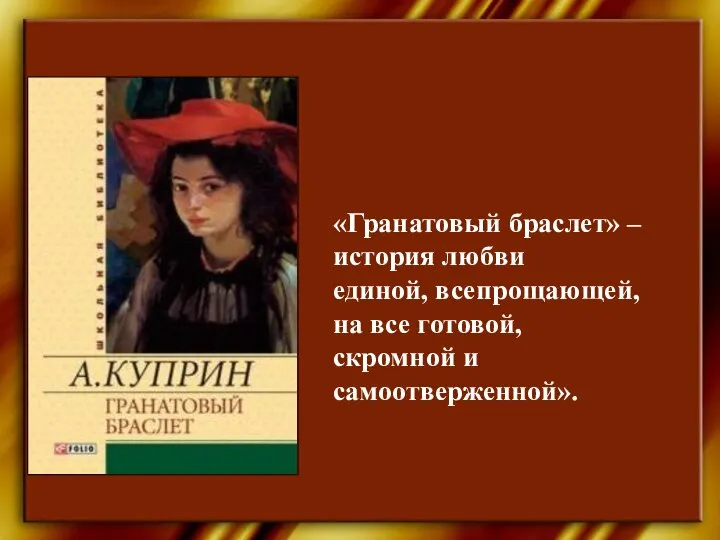 «Гранатовый браслет» – история любви единой, всепрощающей, на все готовой, скромной и самоотверженной».