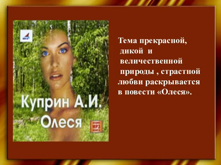 Тема прекрасной, дикой и величественной природы , страстной любви раскрывается в повести «Олеся».