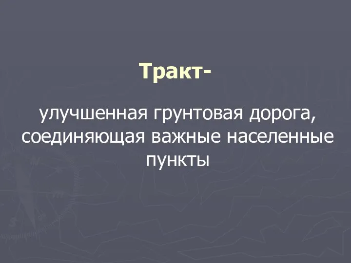 Тракт- улучшенная грунтовая дорога, соединяющая важные населенные пункты