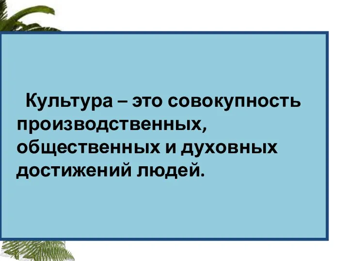 Культура – это совокупность производственных, общественных и духовных достижений людей.