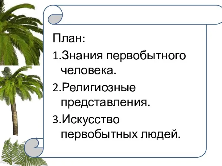 . План: 1.Знания первобытного человека. 2.Религиозные представления. 3.Искусство первобытных людей.