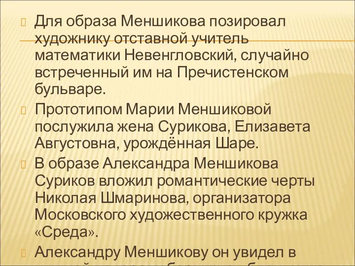 Для образа Меншикова позировал художнику отставной учитель математики Невенгловский, случайно встреченный