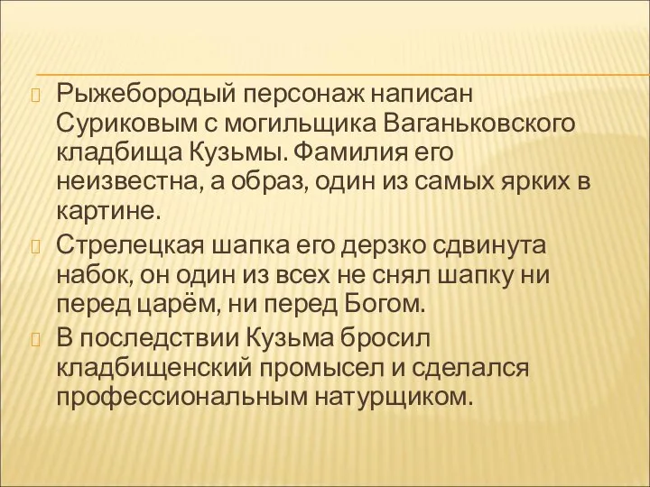 Рыжебородый персонаж написан Суриковым с могильщика Ваганьковского кладбища Кузьмы. Фамилия его